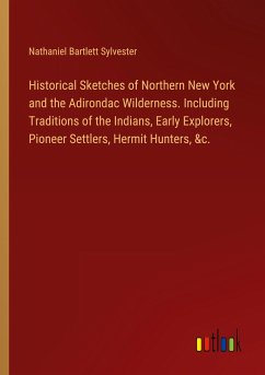 Historical Sketches of Northern New York and the Adirondac Wilderness. Including Traditions of the Indians, Early Explorers, Pioneer Settlers, Hermit Hunters, &c.