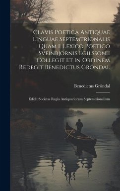 Clavis Poetica Antiquae Linguae Septemtrionalis Quam E Lexico Poëtico Sveinbjörnis Egilssonii Collegit Et In Ordinem Redegit Benedictus Gröndal: Edidi - Gröndal, Benedictus