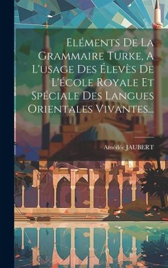 Eléments De La Grammaire Turke, A L'usage Des Élevès De L'école Royale Et Spéciale Des Langues Orientales Vivantes... - Jaubert, Amédée