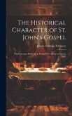 The Historical Character of St. John's Gospel: Three Lectures Delivered in Westminster Abbey in Advent, 1907