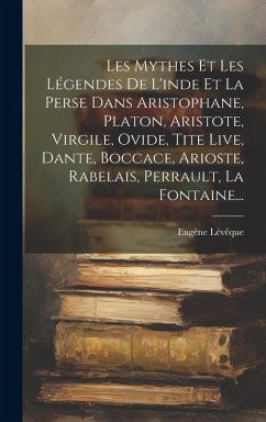 Cover Les Mythes Et Les Légendes De L'inde Et La Perse Dans Aristophane, Platon, Aristote, Virgile, Ovide, Tite Live, Dante, Boccace, Arioste, Rabelais, Per