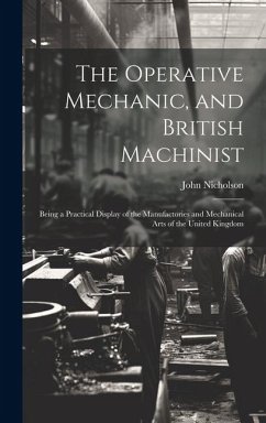 The Operative Mechanic, and British Machinist: Being a Practical Display of the Manufactories and Mechanical Arts of the United Kingdom - Nicholson, John