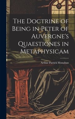 The Doctrine of Being in Peter of Auvergne's Quaestiones in Metaphysicam - Monahan, Arthur Patrick