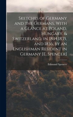 Sketches of Germany and the Germans, With a Glance at Poland, Hungary, & Switzerland, in 1834,1835, and 1836, by an Englishman Resident in Germany [E. - Spencer, Edmund