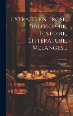 Extraits en prose, philosophie, histoire, littérature, mélanges .. - Voltaire