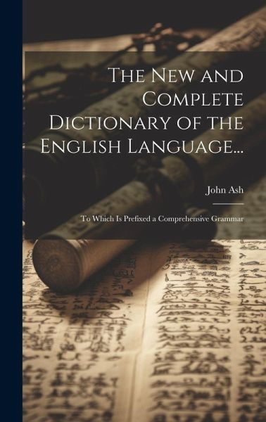 The New and Complete Dictionary of the English Language...: To Which Is Prefixed a Comprehensive Grammar The New and Complete Dictionary of the English Language...: To Which Is Prefixed a Comprehensive Grammar