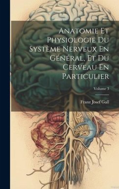 Anatomie Et Physiologie Du Système Nerveux En Général, Et Du Cerveau En Particulier; Volume 3 - Gall, Franz Josef