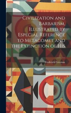 Civilization and Barbarism, Illustrated by Especial Reference to Metacomet and the Extinction of His - Frederick, Freeman