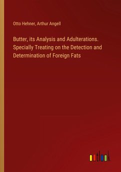 Butter, its Analysis and Adulterations. Specially Treating on the Detection and Determination of Foreign Fats - Hehner, Otto; Angell, Arthur