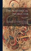 The Academical Instructor: A New Copy-book Containing Alphabets Of Round-text: Round-hand Et Currency: With Several New Specimens Never Before Pu