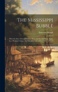 Cover The Mississippi Bubble: How the Star of Good Fortune Rose and Set and Rose Again, by a Woman's Grace, for One John Law of Lauriston; a Novel