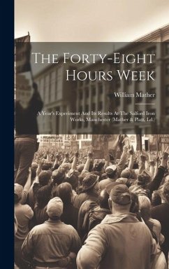 The Forty-eight Hours Week: A Year's Experiment And Its Results At The Salford Iron Works, Manchester (mather & Platt, Ld.) - Mather, William