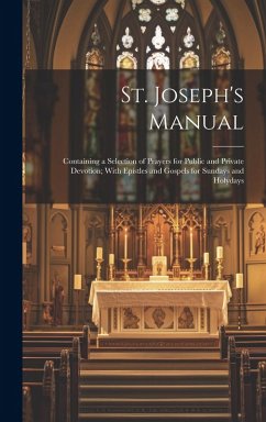 St. Joseph's Manual: Containing a Selection of Prayers for Public and Private Devotion; With Epistles and Gospels for Sundays and Holydays - Anonymous