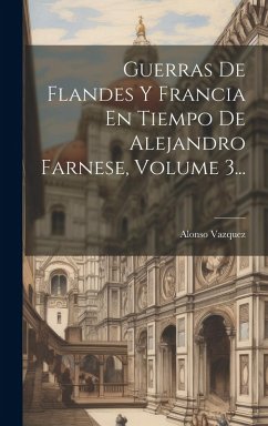 Cover Guerras De Flandes Y Francia En Tiempo De Alejandro Farnese, Volume 3...
