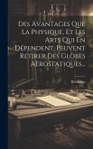 Des Avantages Que La Physique, Et Les Arts Qui En Dépendent, Peuvent Retirer Des Globes Aërostatiques... Des Avantages Que La Physique, Et Les Arts Qui En Dépendent, Peuvent Retirer Des Globes Aërostatiques...