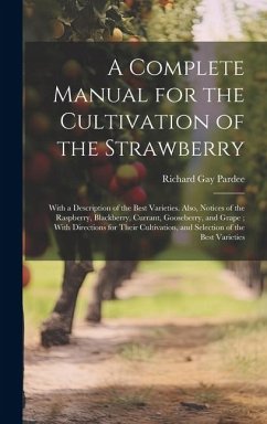 A Complete Manual for the Cultivation of the Strawberry: With a Description of the Best Varieties. Also, Notices of the Raspberry, Blackberry, Currant - Pardee, Richard Gay