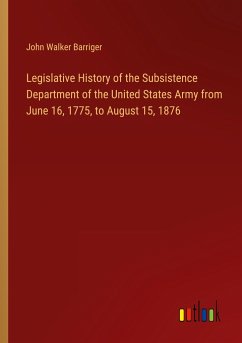 Legislative History of the Subsistence Department of the United States Army from June 16, 1775, to August 15, 1876