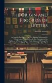 The Origin and Progress of Letters: An Essay in Two Parts: The First Shewing When, and by Whom Letters Were Invented: The Formation of the Alphabets o