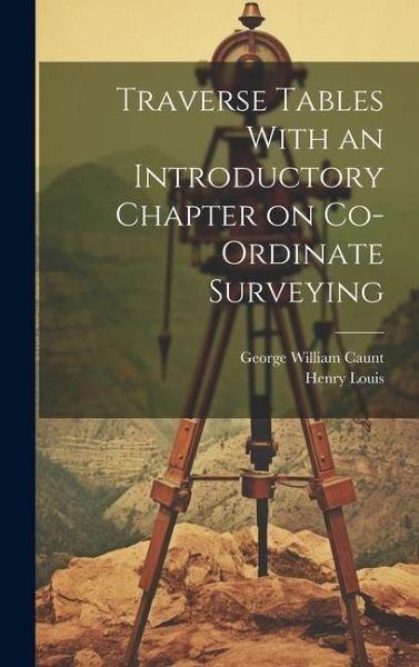Traverse Tables With an Introductory Chapter on Co-ordinate Surveying Traverse Tables With an Introductory Chapter on Co-ordinate Surveying