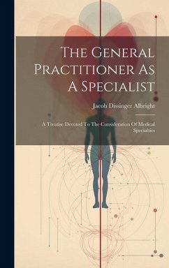 The General Practitioner As A Specialist: A Treatise Devoted To The Consideration Of Medical Specialties - Albright, Jacob Dissinger