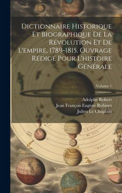 Dictionnaire historique et biographique de la révolution et de l'empire, 1789-1815. Ouvrage rédigé pour l'histoire générale; Volume 1 - Robinet, Jean François Eugène; Robert, Adolphe; Le Chaplain, Julien