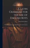 A Latin Grammar for the Use of English Boys: Being an Explanation of the Rudiments of the Latin Language