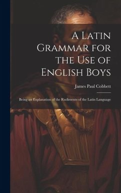 A Latin Grammar for the Use of English Boys: Being an Explanation of the Rudiments of the Latin Language - Cobbett, James Paul