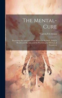 The Mental-Cure: Illustrating the Influence of the Mind On the Body, Both in Health and Disease, and the Psychological Method of Treatm - Evans, Warren Felt