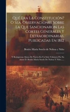 Qué Era La Constitución? O Sea, Observaciones Sobre La Que Sancionaron Las Cortes Generales Y Extraordinarias, Publicadas En 1812: Y Reimpresas Ahora