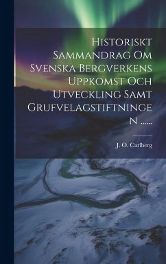 Cover Historiskt Sammandrag Om Svenska Bergverkens Uppkomst Och Utveckling Samt Grufvelagstiftningen ......