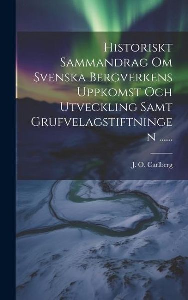 Historiskt Sammandrag Om Svenska Bergverkens Uppkomst Och Utveckling Samt Grufvelagstiftningen ...... Historiskt Sammandrag Om Svenska Bergverkens Uppkomst Och Utveckling Samt Grufvelagstiftningen ......