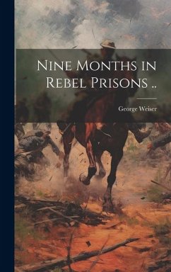 Nine Months in Rebel Prisons .. - Weiser, George