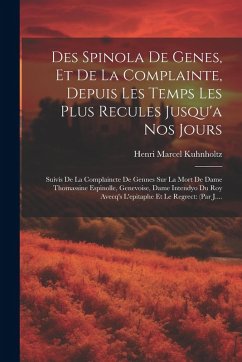 Des Spinola De Genes, Et De La Complainte, Depuis Les Temps Les Plus Recules Jusqu'a Nos Jours: Suivis De La Complaincte De Gennes Sur La Mort De Dame - Kuhnholtz, Henri Marcel