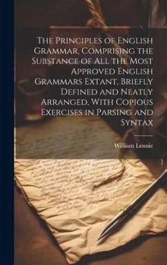 The Principles of English Grammar, Comprising the Substance of all the Most Approved English Grammars Extant, Briefly Defined and Neatly Arranged, Wit - Lennie, William