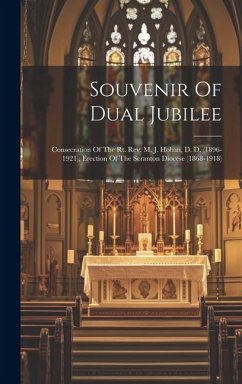 Souvenir Of Dual Jubilee: Consecration Of The Rt. Rev. M. J. Hoban, D. D. (1896-1921), Erection Of The Scranton Diocese (1868-1918) - Anonymous