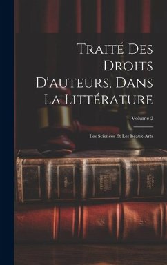 Traité Des Droits D'auteurs, Dans La Littérature: Les Sciences Et Les Beaux-Arts; Volume 2 - Anonymous