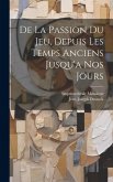 De La Passion Du Jeu, Depuis Les Temps Anciens Jusqu'a Nos Jours De La Passion Du Jeu, Depuis Les Temps Anciens Jusqu'a Nos Jours