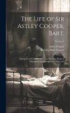 The Life of Sir Astley Cooper, Bart.: Interspersed With Sketches From his Note-books of Distinguished Contemporary Characters; Volume 1