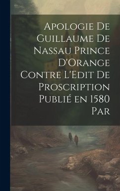 Cover Apologie de Guillaume de Nassau Prince D'Orange Contre L'Edit de Proscription Publié en 1580 par