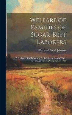 Welfare of Families of Sugar-beet Laborers; a Study of Child Labor and its Relation to Family Work, Income, and Living Conditions in 1935 - Johnson, Elizabeth Sands