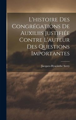 L'histoire Des Congrégations De Auxiliis Justifiée Contre L'auteur Des Questions Importantes - Serry, Jacques-Hyacinthe