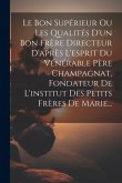 Le Bon Supérieur Ou Les Qualités D'un Bon Frère Directeur D'après L'esprit Du Vénérable Père Champagnat, Fondateur De L'institut Des Petits Frères De Le Bon Supérieur Ou Les Qualités D'un Bon Frère Directeur D'après L'esprit Du Vénérable Père Champagnat, Fondateur De L'institut Des Petits Frères De