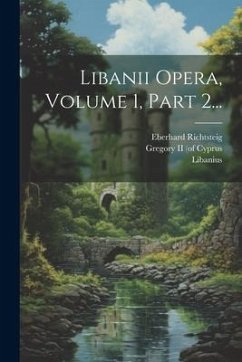 Libanii Opera, Volume 1, Part 2... - Foerster, Richard; Richtsteig, Eberhard