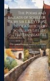 The Poems and Ballads of Schiller, Tr. by Sir E.B. Lytton. With a Sketch of Schiller's Life [By the Translator]