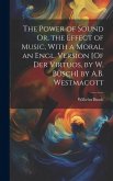 The Power of Sound Or, the Effect of Music, With a Moral, an Engl. Version [Of Der Virtuos, by W. Busch] by A.B. Westmacott