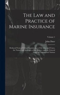 The Law and Practice of Marine Insurance: Deduced From a Critical Examination of the Adjudged Cases, the Nature and Analogies of the Subject, and the - Duer, John