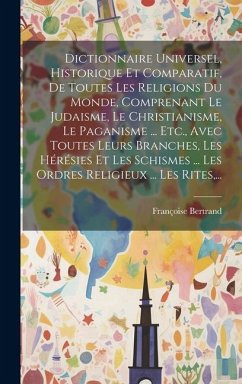 Dictionnaire Universel, Historique Et Comparatif, De Toutes Les Religions Du Monde, Comprenant Le Judaisme, Le Christianisme, Le Paganisme ... Etc., A - Bertrand, Françoise