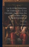 La Ilustre Heroina De Zaragoza, Ó, La Celebre Amazona En La Guerra De La Independencia: Novela Histórica...