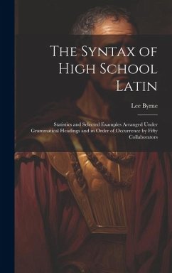 The Syntax of High School Latin: Statistics and Selected Examples Arranged Under Grammatical Headings and in Order of Occurrence by Fifty Collaborator