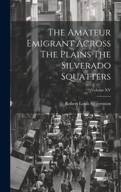 The Amateur Emigrant Across The Plains The Silverado Squatters; Volume XV - Stenvenson, Robert Louis